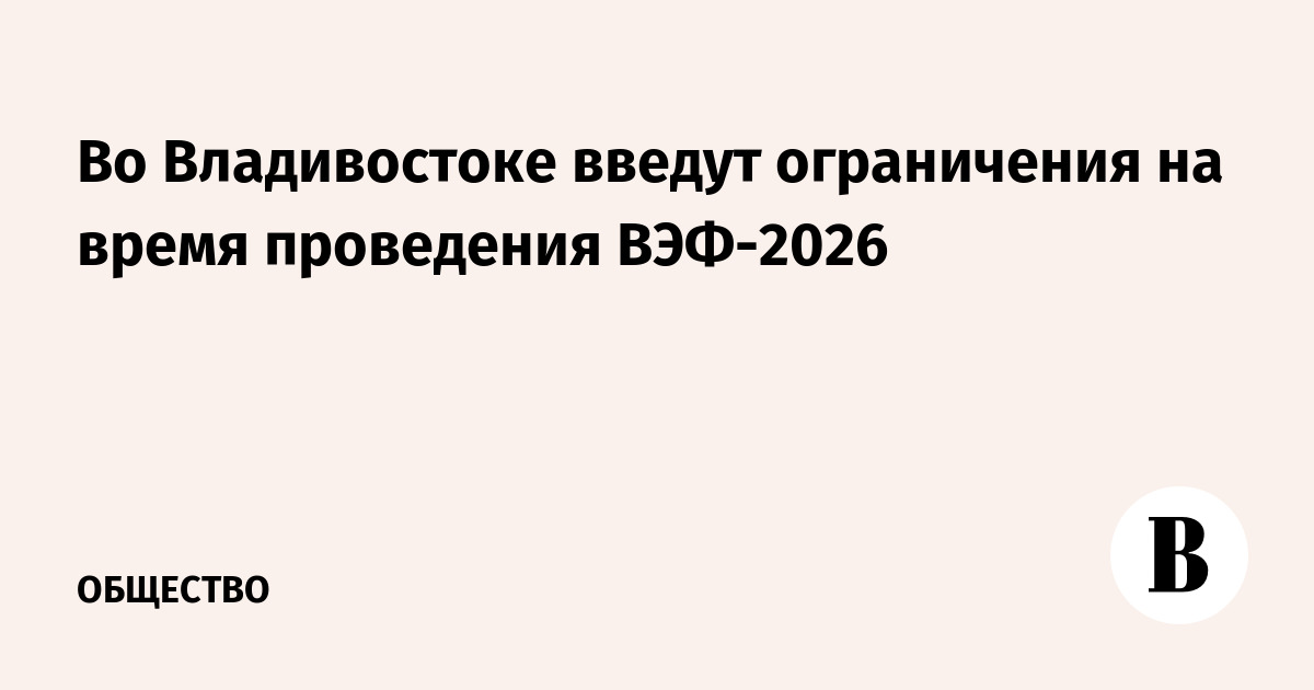 Во Владивостоке введут ограничения на время проведения ВЭФ-2026