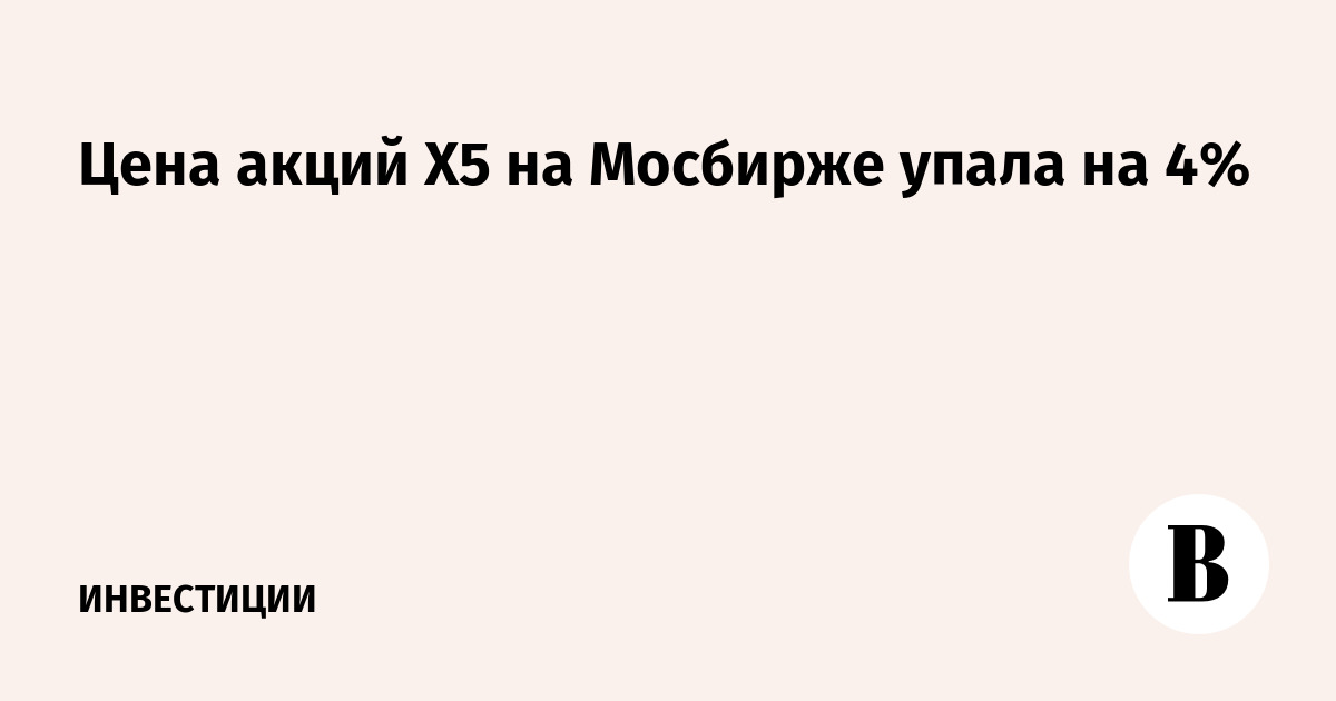 Цена акций X5 на Мосбирже упала на 4%