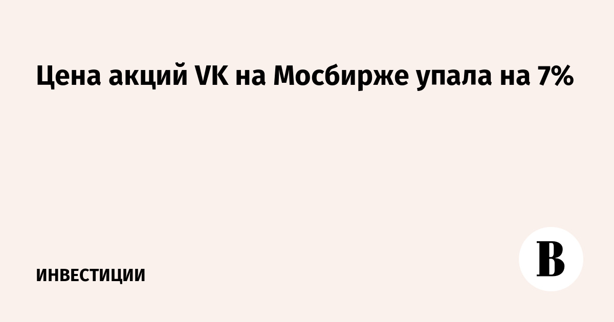 Цена акций VK на Мосбирже упала на 7%