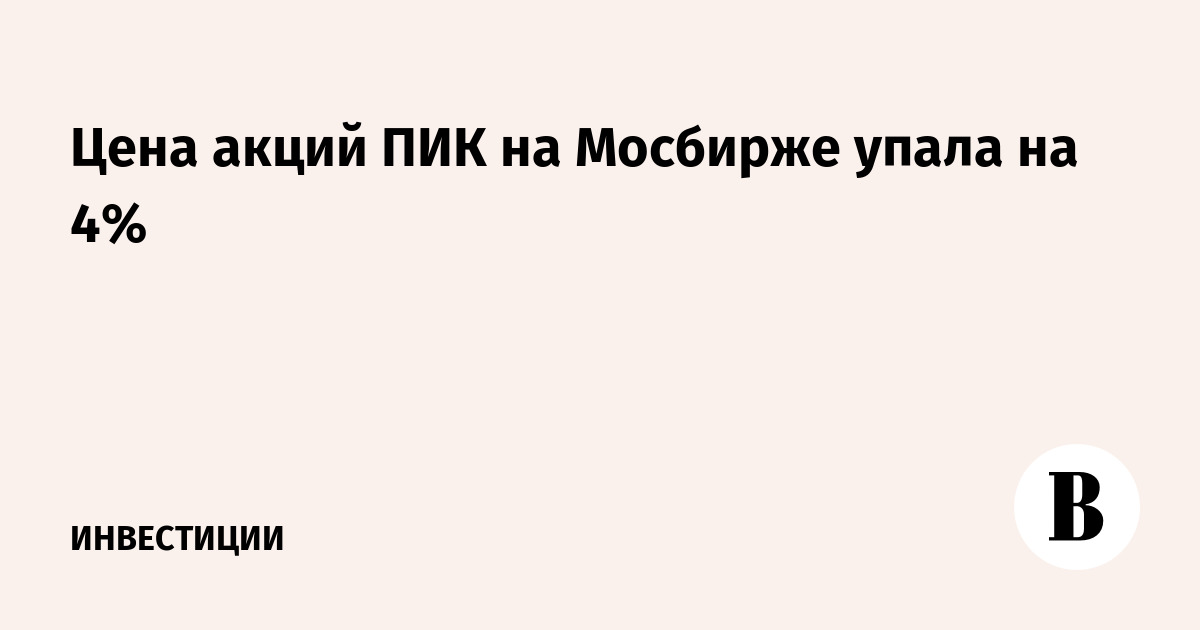 Цена акций ПИК на Мосбирже упала на 4%