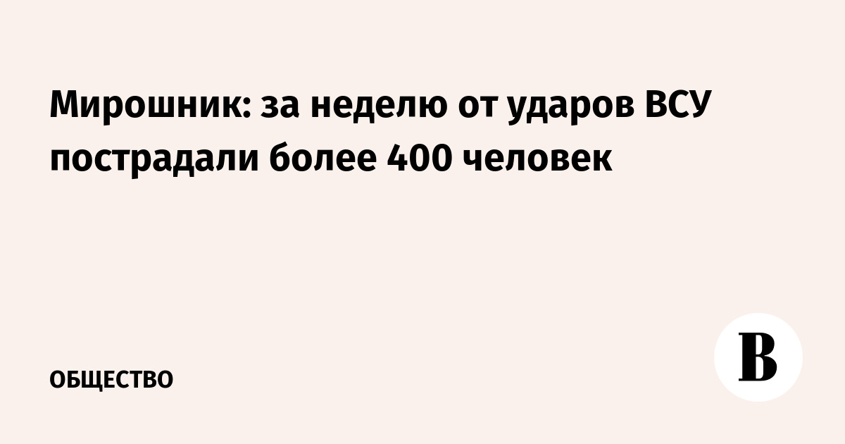 Мирошник: за неделю от ударов ВСУ пострадали более 400 человек