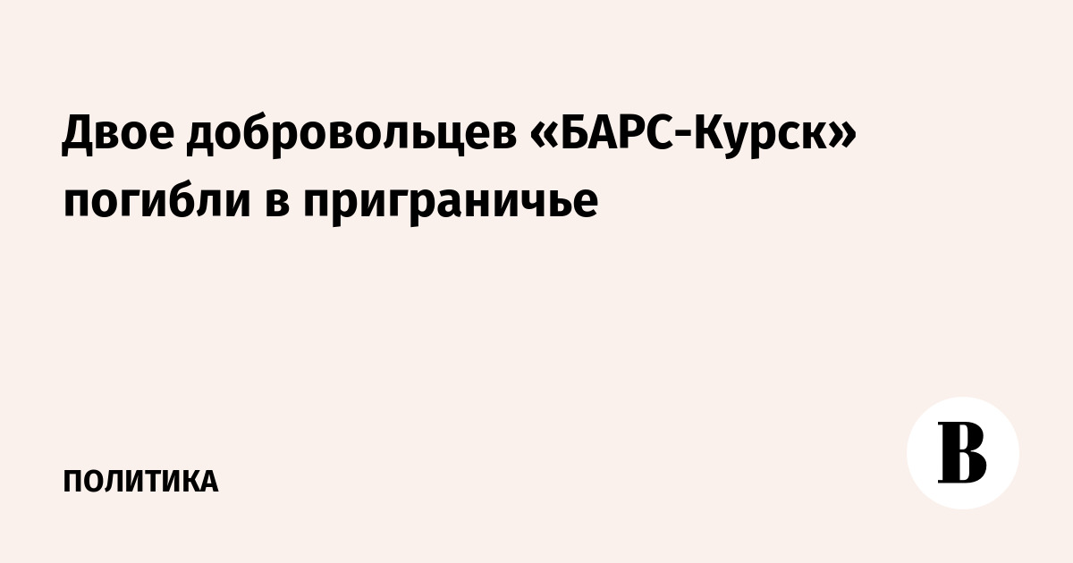 Двое добровольцев «БАРС-Курск» погибли в приграничье