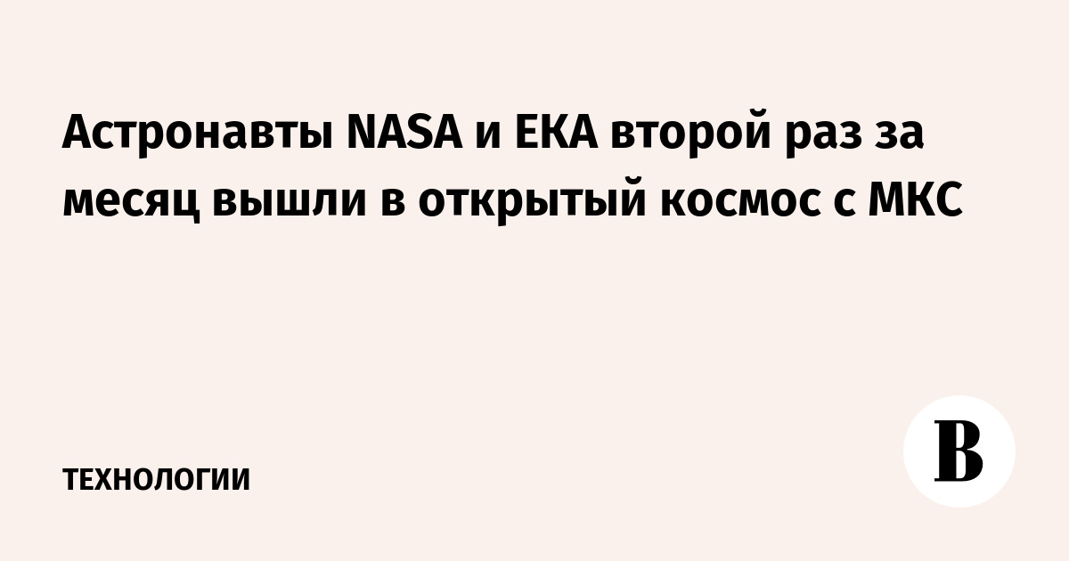 Астронавты NASA и ЕКА второй раз за месяц вышли в открытый космос с МКС