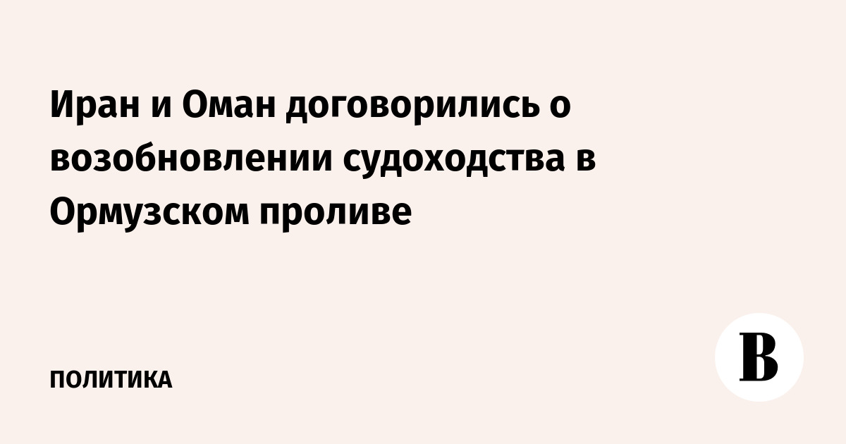 Иран и Оман договорились о возобновлении судоходства в Ормузском проливе