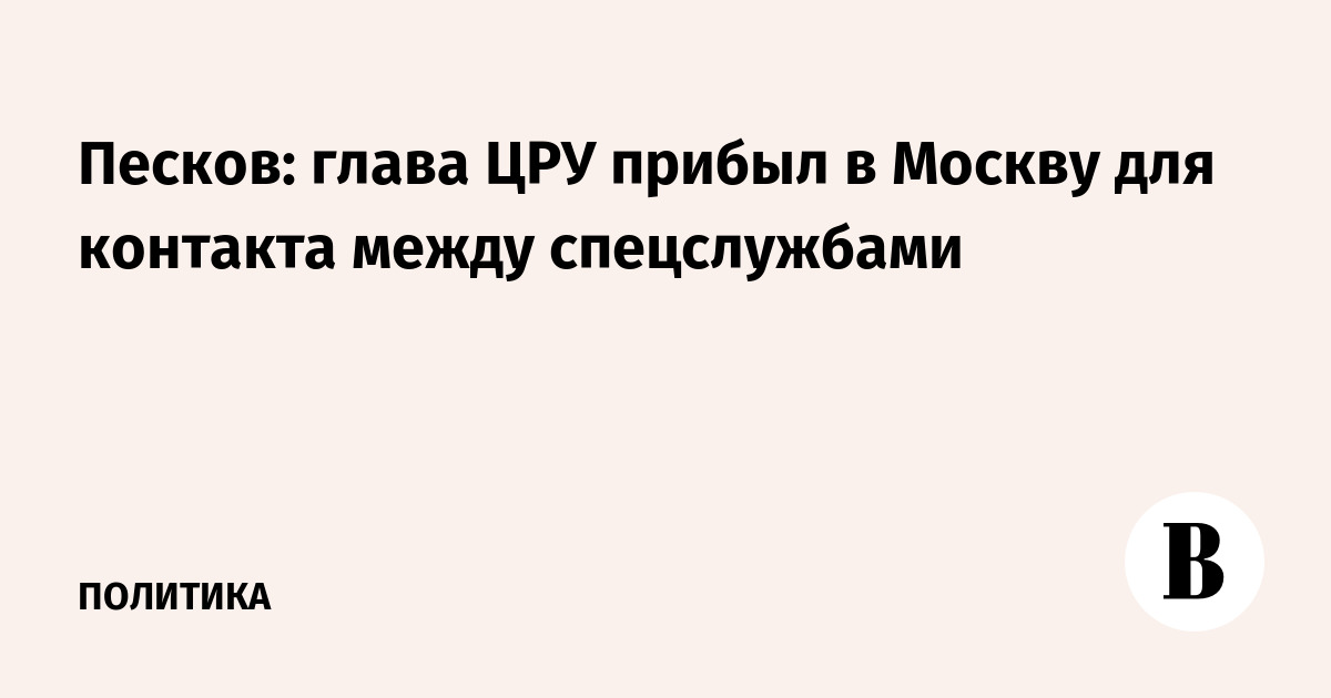 Песков: глава ЦРУ прибыл в Москву для контакта между спецслужбами
