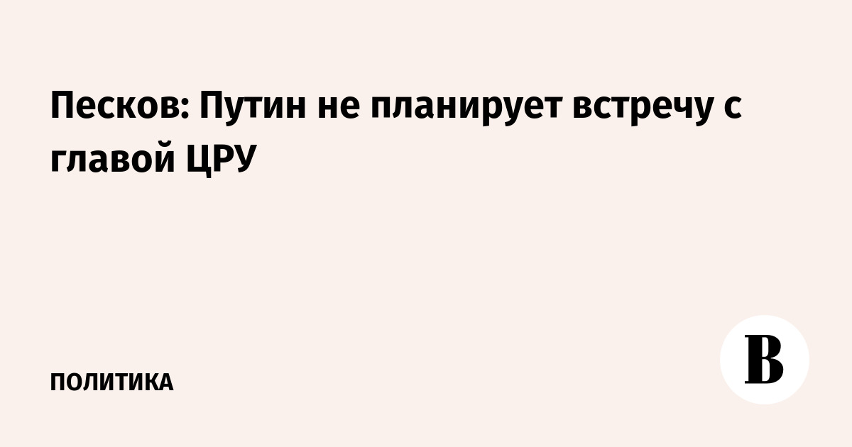 Песков: Путин не планирует встречу с главой ЦРУ