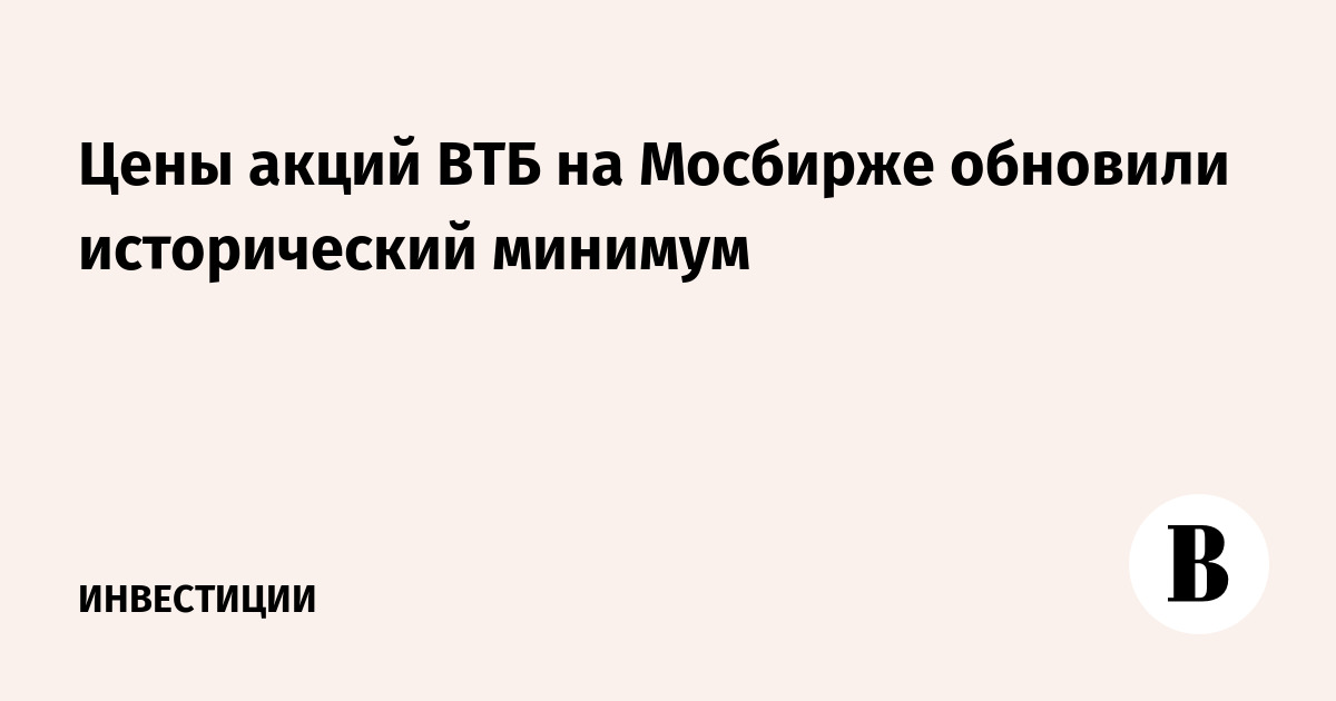 Цены акций ВТБ на Мосбирже обновили исторический минимум