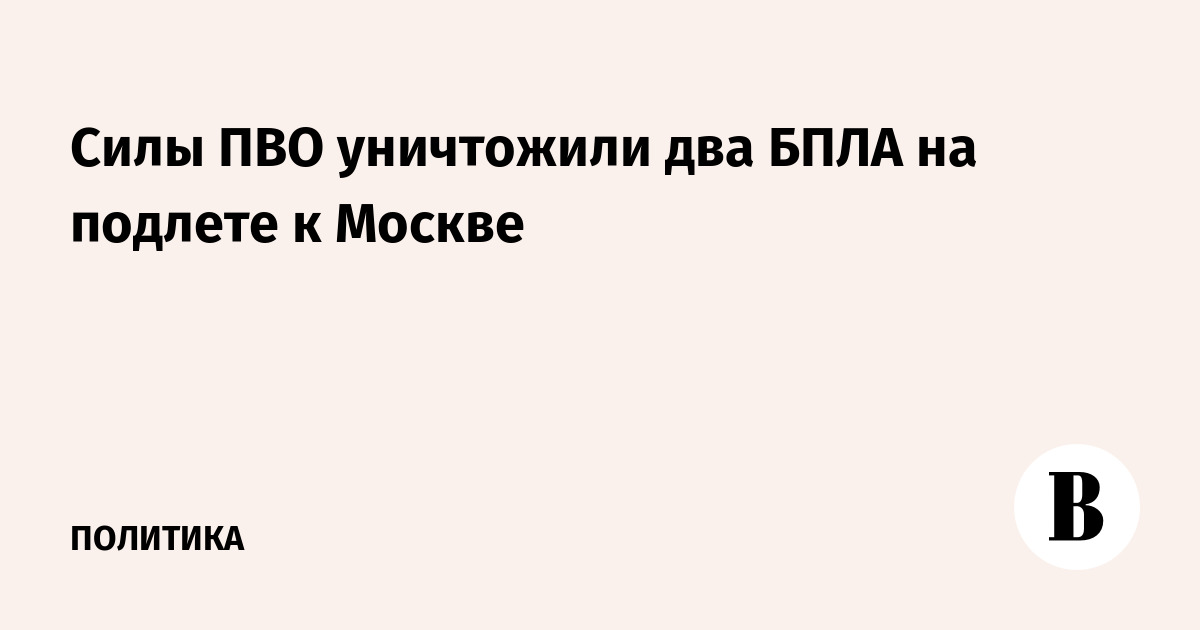 Силы ПВО уничтожили два БПЛА на подлете к Москве