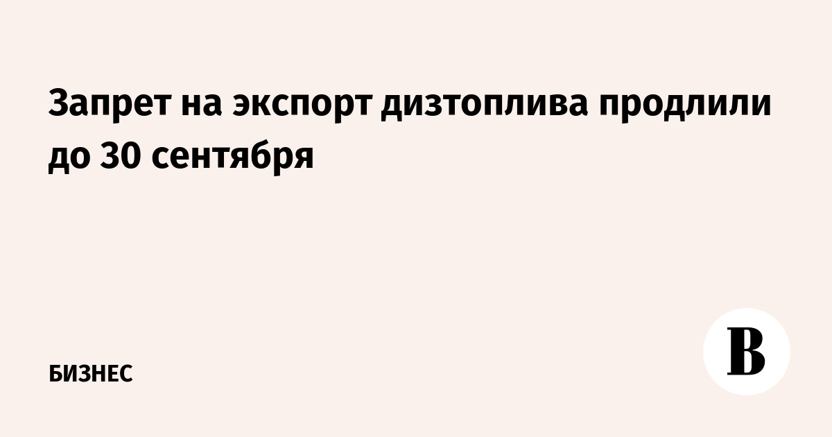 Запрет на экспорт дизтоплива продлили до 30 сентября
