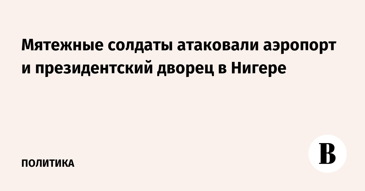Мятежные солдаты атаковали аэропорт и президентский дворец в Нигере