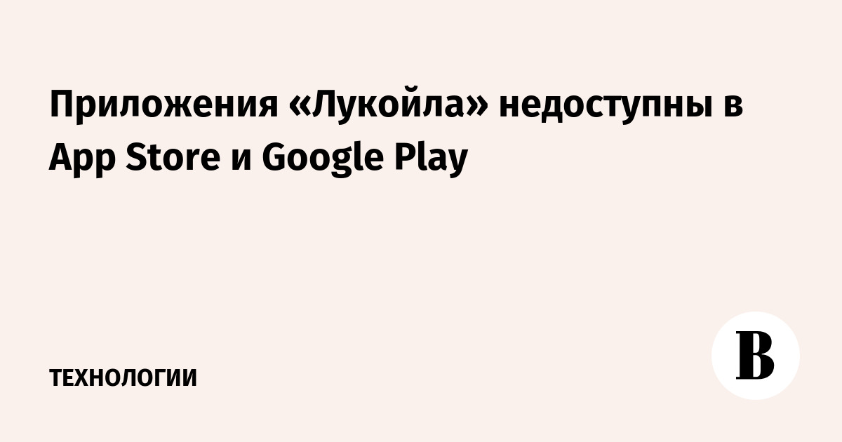 Приложения «Лукойла» недоступны в App Store и Google Play