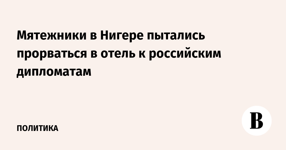Мятежники в Нигере пытались прорваться в отель к российским дипломатам
