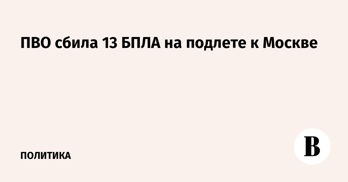 ПВО сбила 13 БПЛА на подлете к Москве