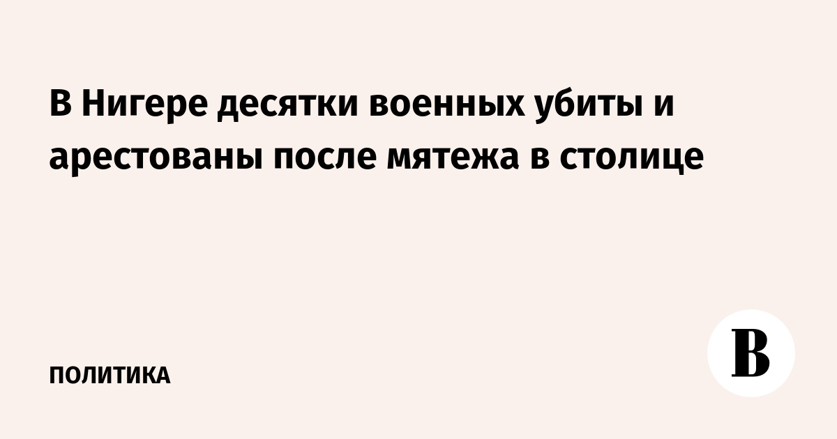 В Нигере десятки военных убиты и арестованы после мятежа в столице