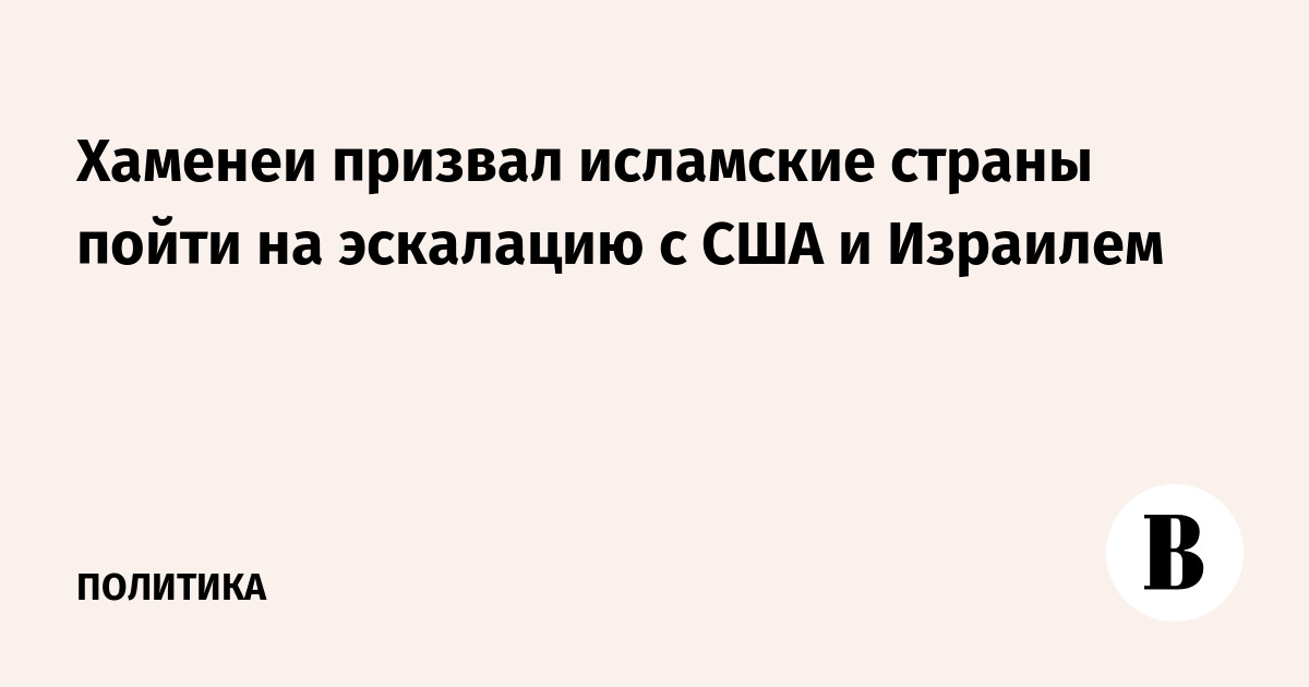 Хаменеи призвал исламские страны пойти на эскалацию с США и Израилем