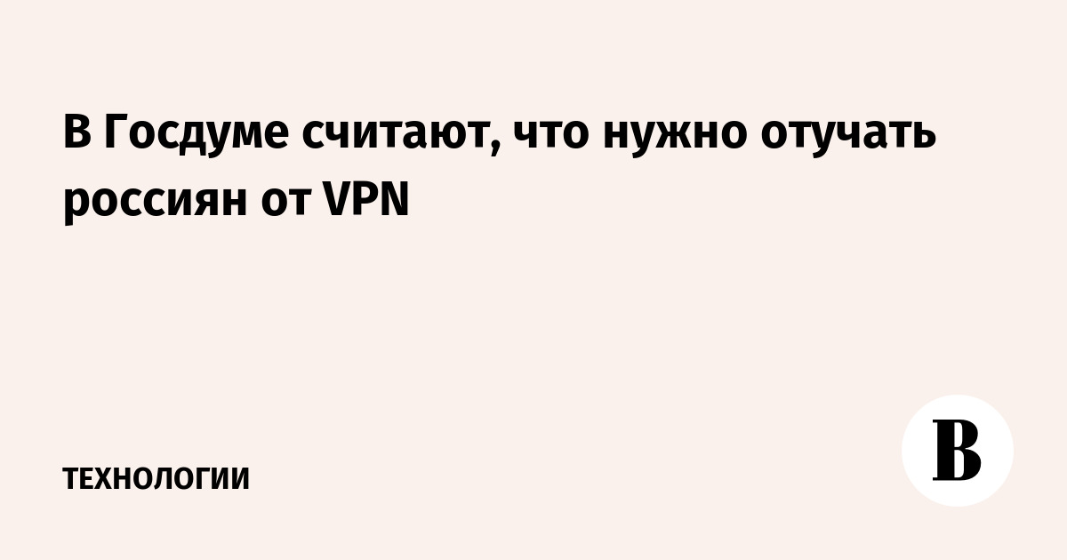 В Госдуме призвали отучать россиян от VPN из-за угроз безопасности