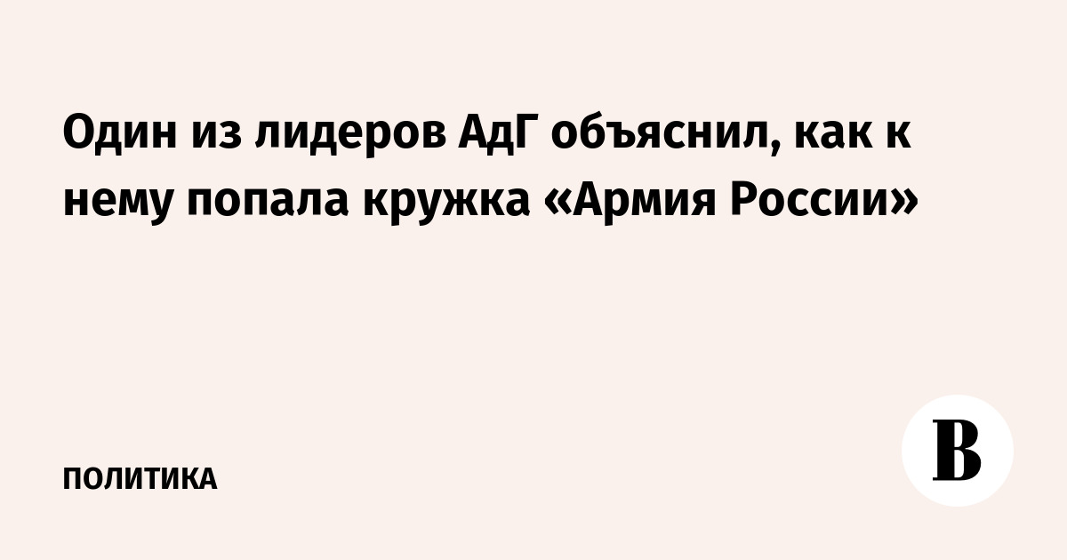 Один из лидеров АдГ объяснил, как к нему попала кружка «Армия России»