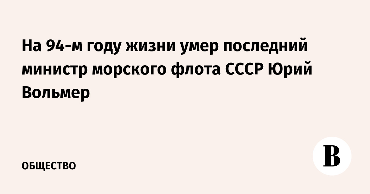 На 94-м году жизни умер последний министр морского флота СССР Юрий Вольмер