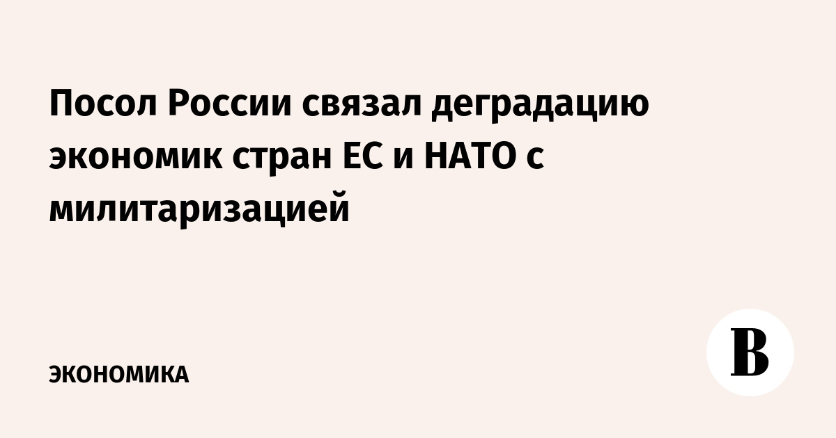 Посол России связал деградацию экономик стран ЕС и НАТО с милитаризацией