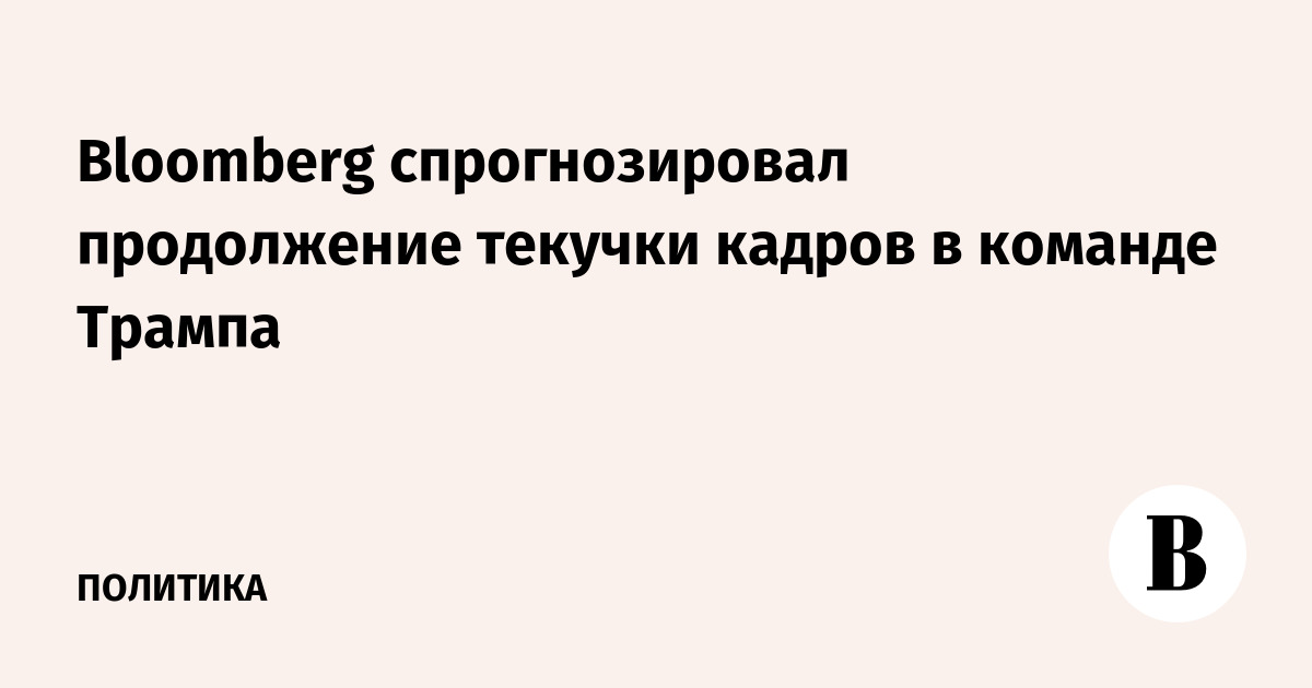 Bloomberg спрогнозировал продолжение текучки кадров в команде Трампа