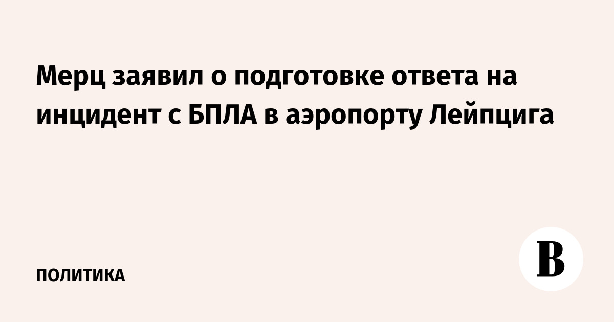 Мерц заявил о подготовке ответа на инцидент с БПЛА в аэропорту Лейпцига