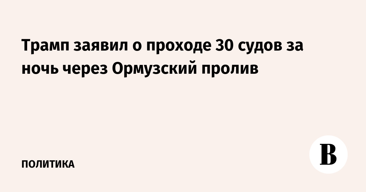 Трамп заявил о проходе 30 судов за ночь через Ормузский пролив