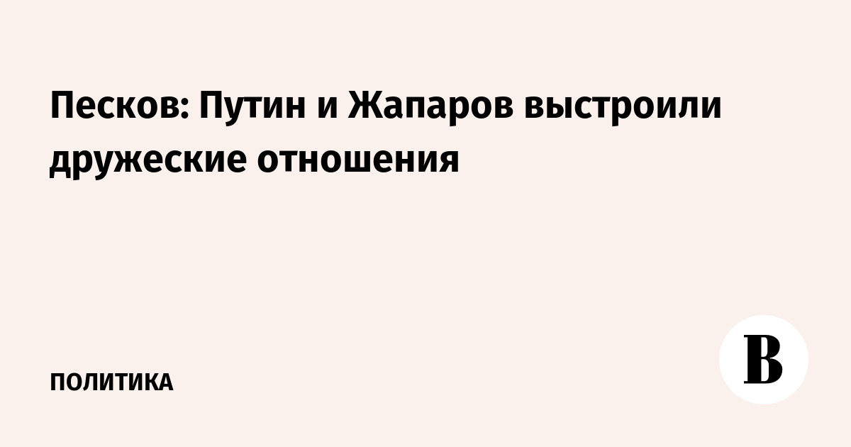 Песков: Путин и Жапаров выстроили дружеские отношения