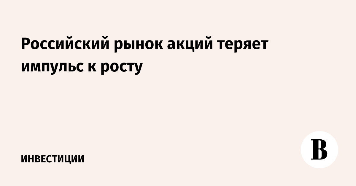 Российский рынок акций теряет импульс к росту