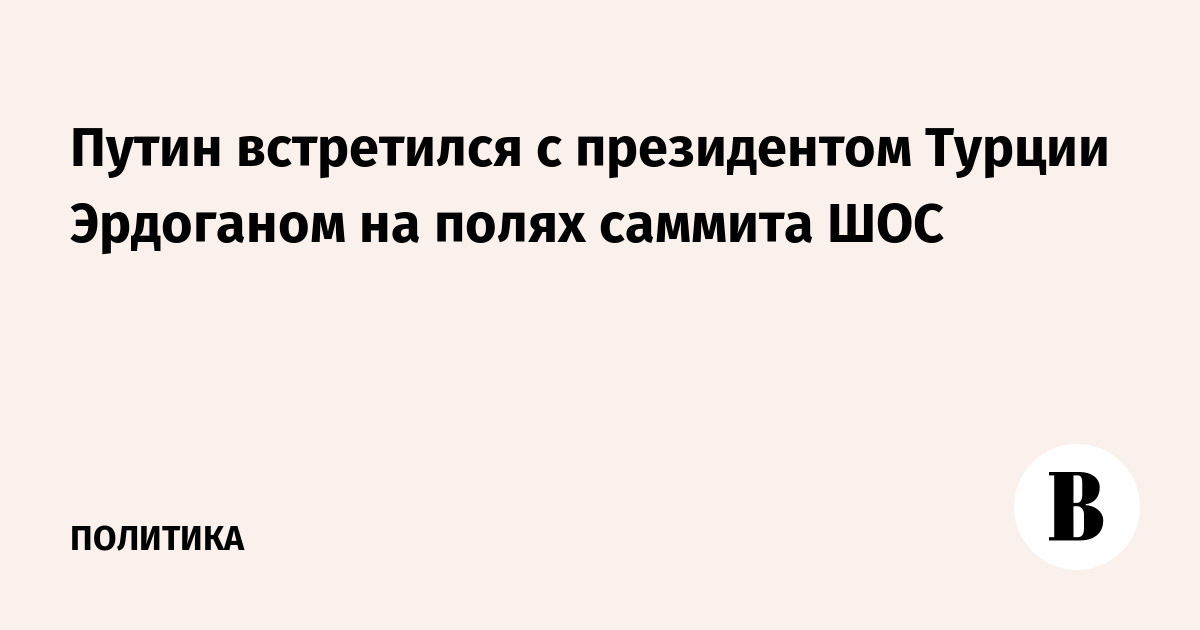 Путин встретился с президентом Турции Эрдоганом на полях саммита ШОС