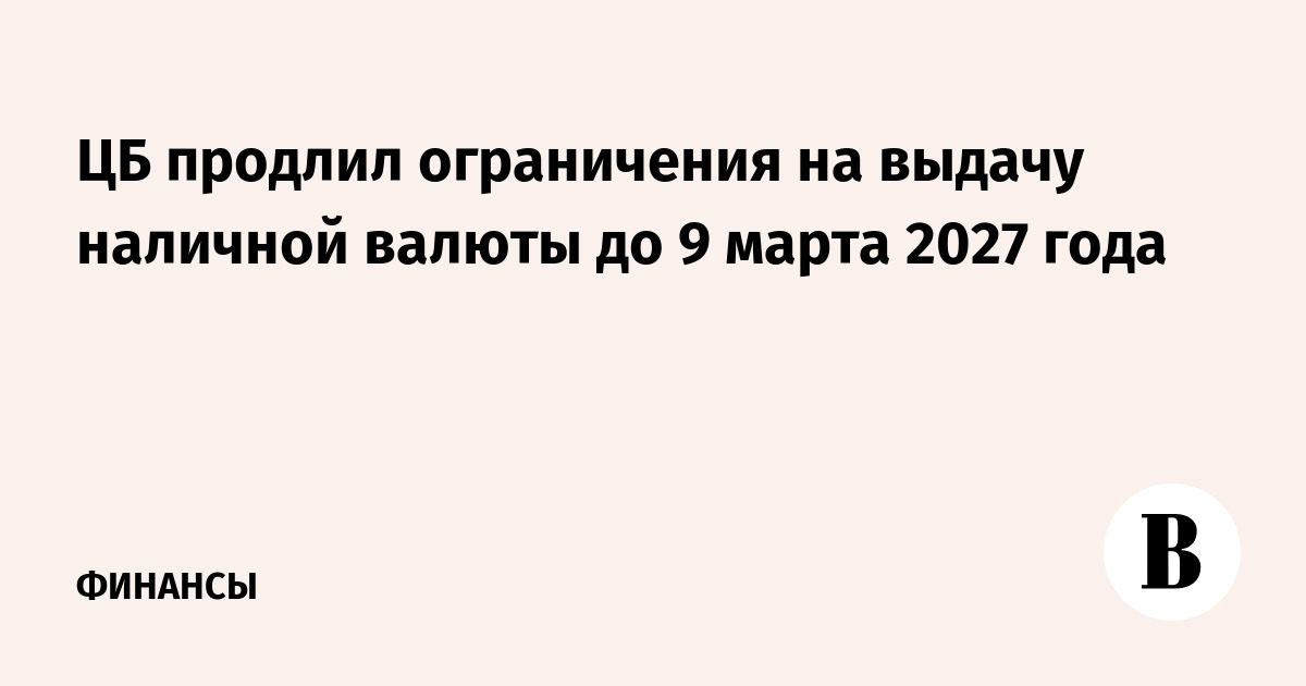 ЦБ продлил ограничения на выдачу наличной валюты до 9 марта 2027 года