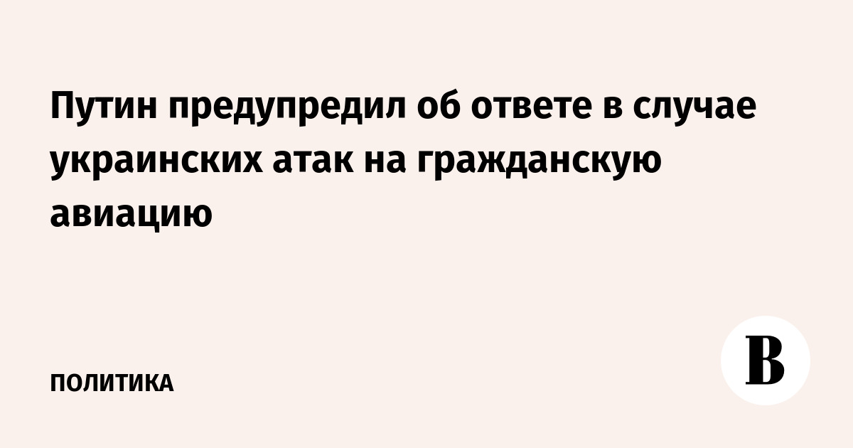 Путин предупредил об ответе в случае украинских атак на гражданскую авиацию