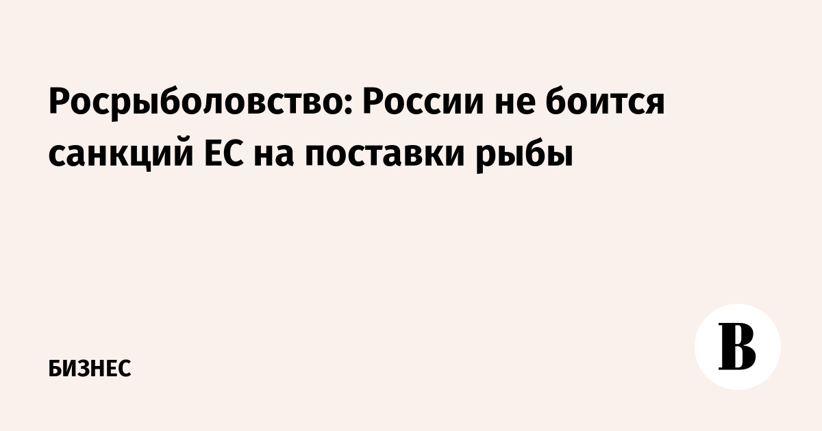 Росрыболовство: России не боится санкций ЕС на поставки рыбы
