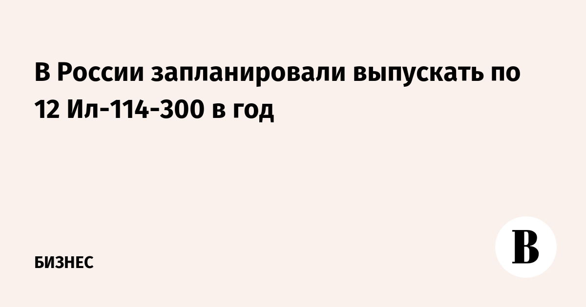 В России запланировали выпускать по 12 Ил-114-300 в год