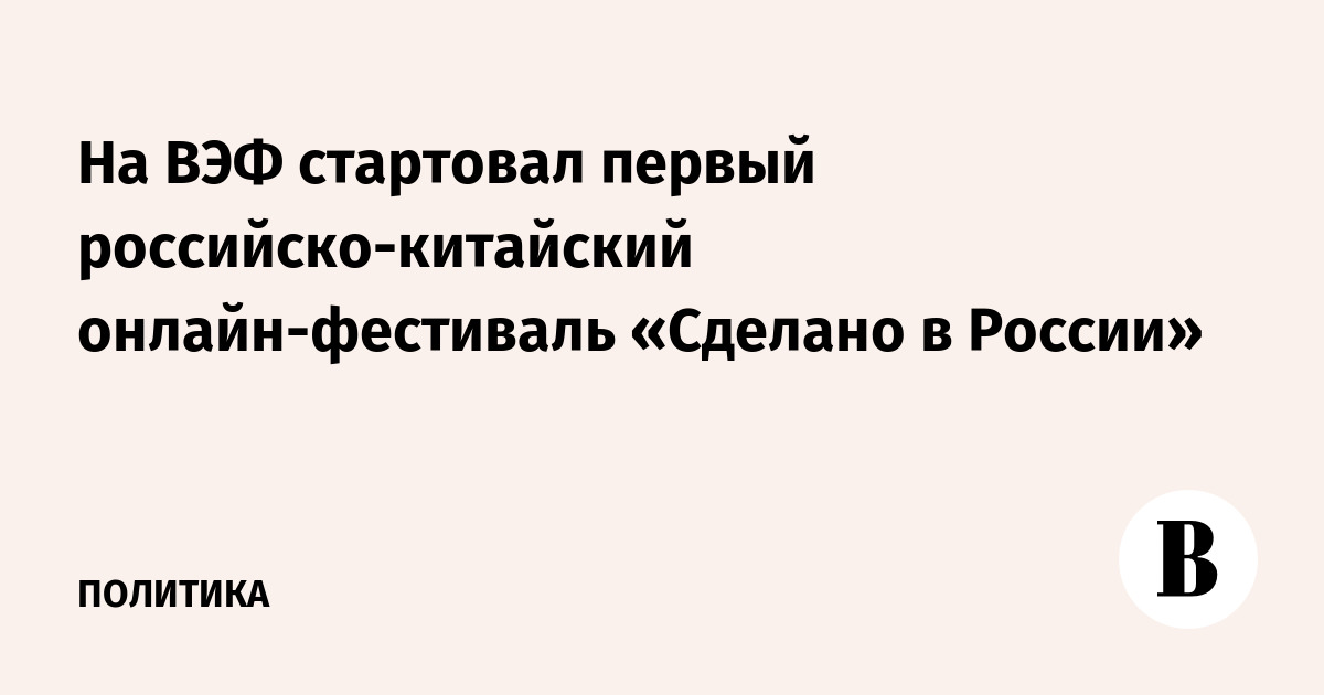 На ВЭФ стартовал первый российско-китайский онлайн-фестиваль «Сделано в России»