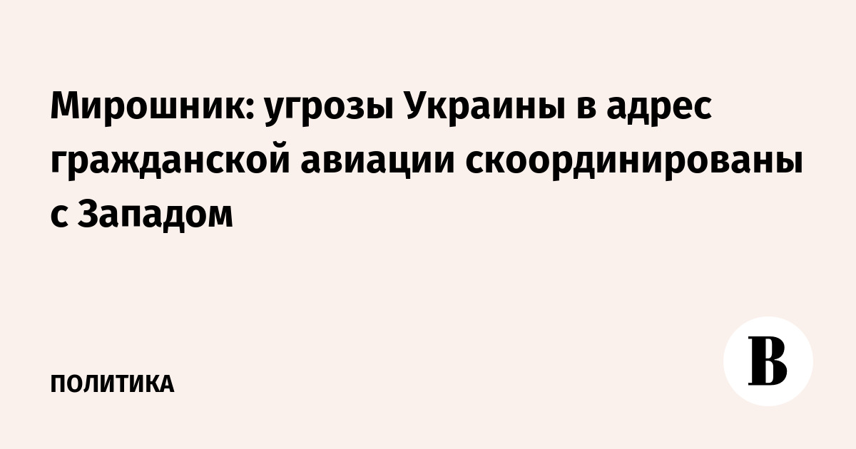 Мирошник: угрозы Украины в адрес гражданской авиации скоординированы с Западом