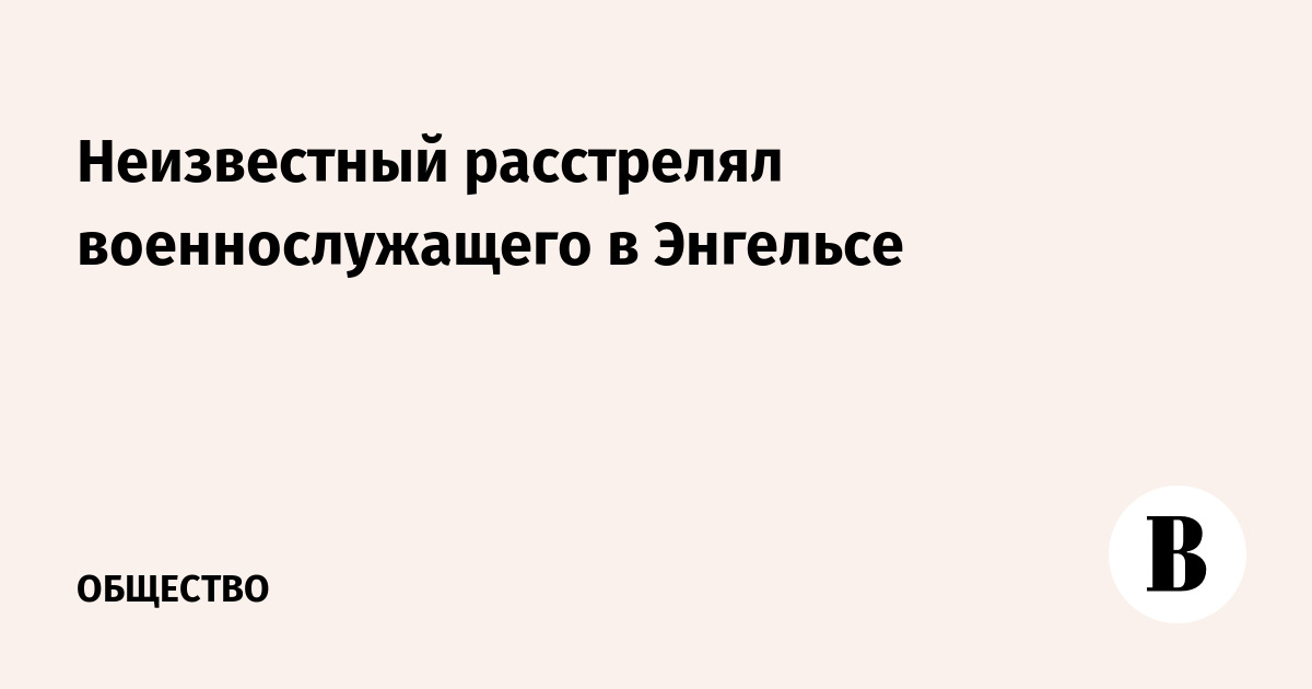 Неизвестный расстрелял военнослужащего в Энгельсе