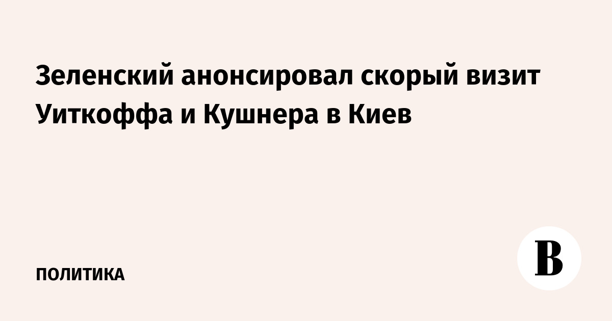 Зеленский анонсировал скорый визит Уиткоффа и Кушнера в Киев