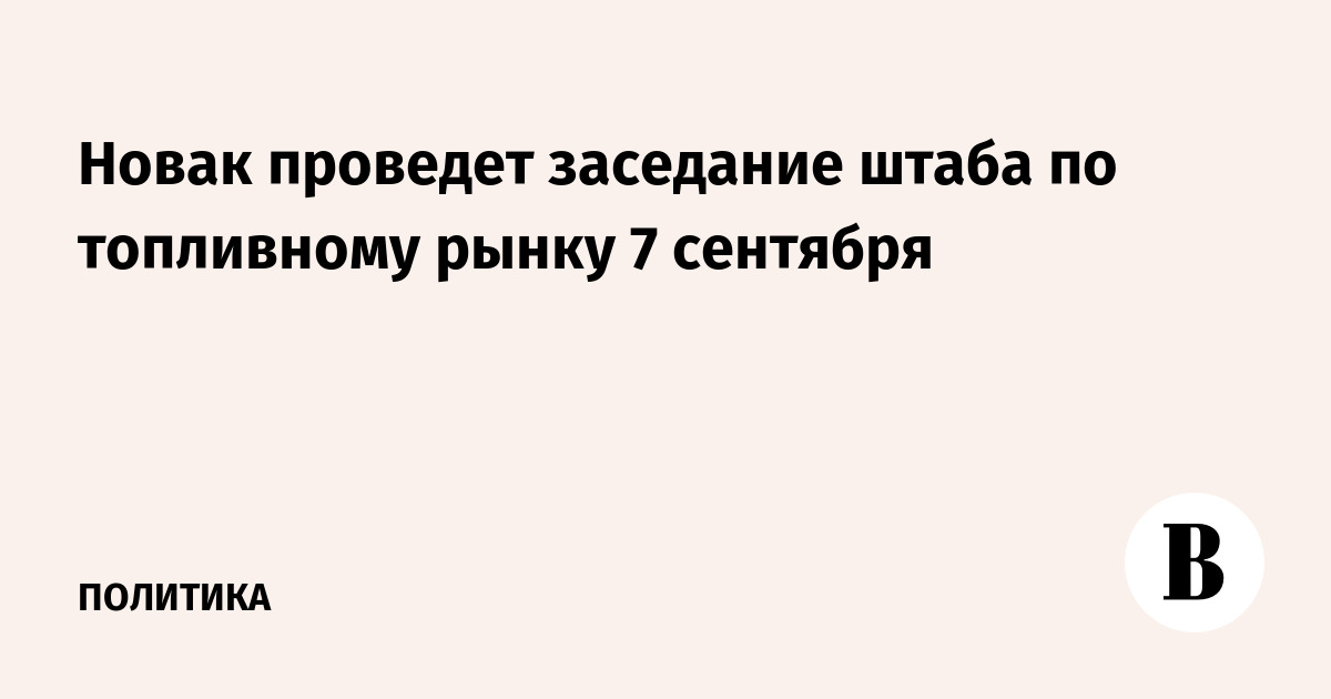 Новак проведет заседание штаба по топливному рынку 7 сентября