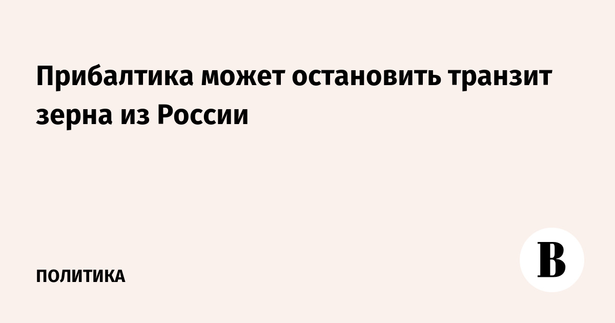 Прибалтика может остановить транзит зерна из России