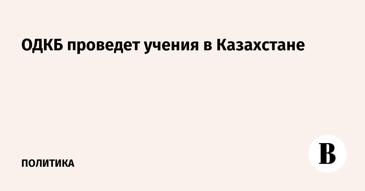 ОДКБ проведет учения в Казахстане