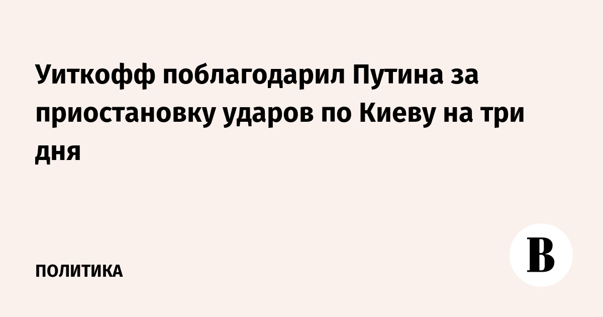 Уиткофф поблагодарил Путина за приостановку ударов по Киеву на три дня
