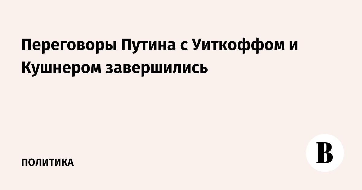 Переговоры Путина с Уиткоффом и Кушнером завершились