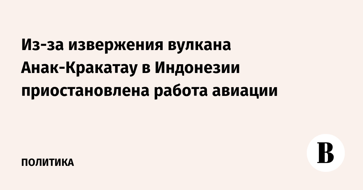 Из-за извержения вулкана Анак-Кракатау в Индонезии приостановлена работа авиации