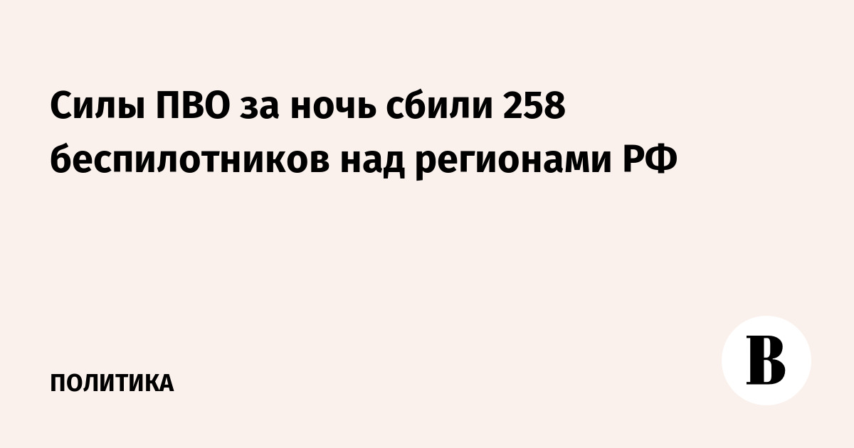 Силы ПВО за ночь сбили 258 беспилотников над регионами РФ
