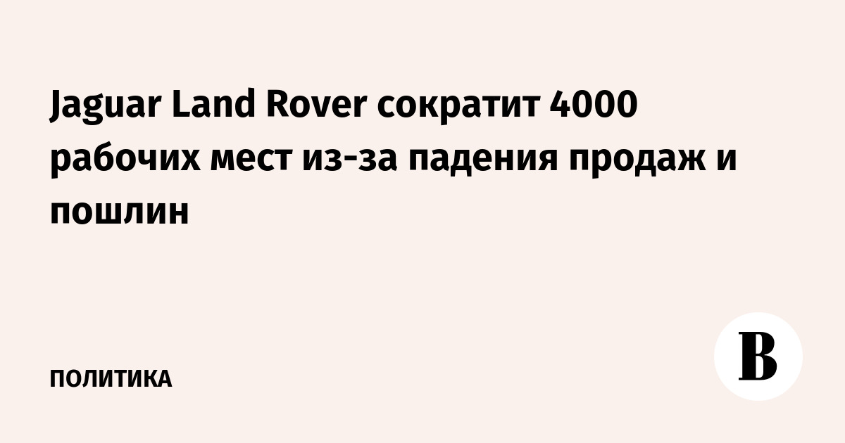 Jaguar Land Rover сократит 4000 рабочих мест из-за падения продаж и пошлин