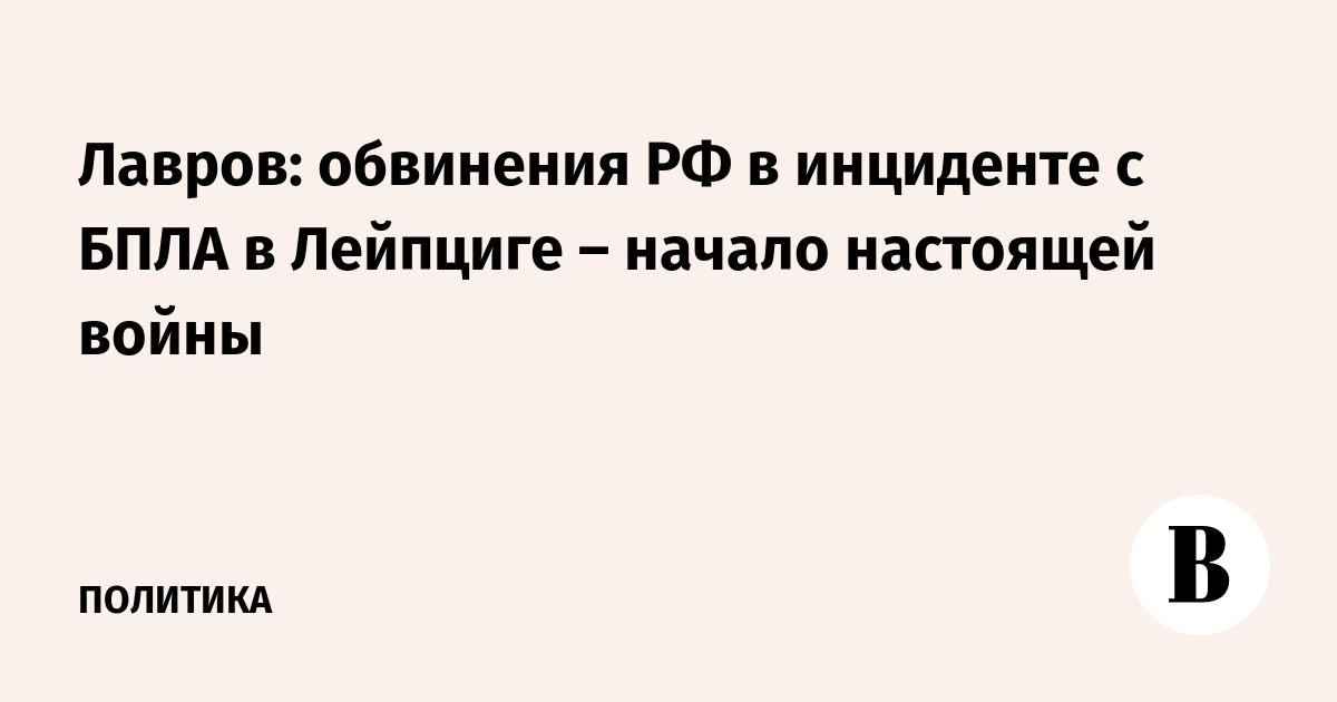 Лавров: обвинения РФ в инциденте с БПЛА в Лейпциге – начало настоящей войны