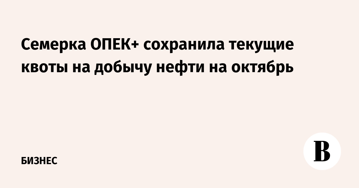 Семерка ОПЕК+ сохранила текущие квоты на добычу нефти на октябрь