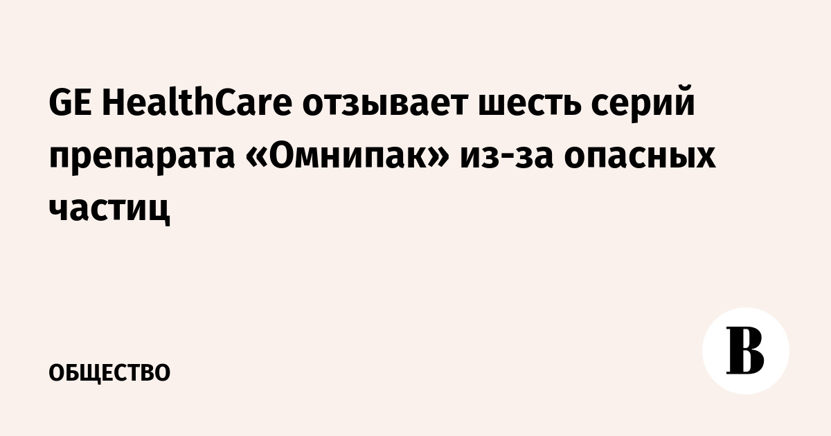 GE HealthCare отзывает шесть серий препарата «Омнипак» из-за опасных частиц