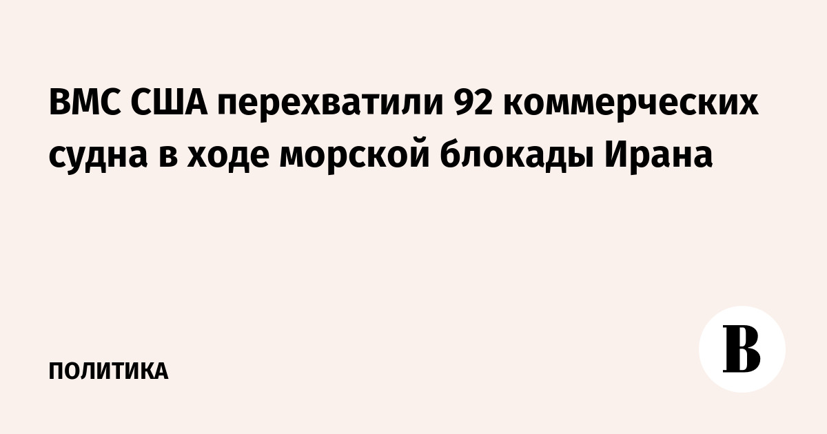 ВМС США перехватили 92 коммерческих судна в ходе морской блокады Ирана