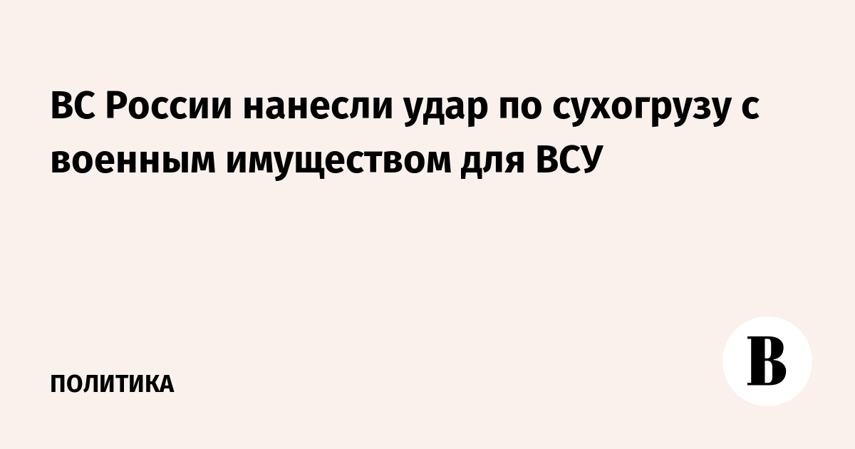 ВС России нанесли удар по сухогрузу с военным имуществом для ВСУ